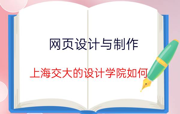 网页设计与制作 上海交大的设计学院如何？